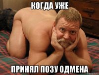 когда уже принял позу одмена