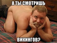 а ты смотришь викингов?