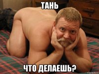 тань что делаешь?