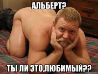 альберт? ты ли это,любимый??