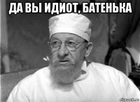 да вы идиот, батенька 