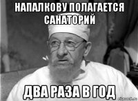 напалкову полагается санаторий два раза в год