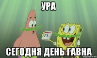 ура сегодня день гавна