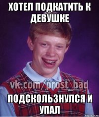 хотел подкатить к девушке подскользнулся и упал