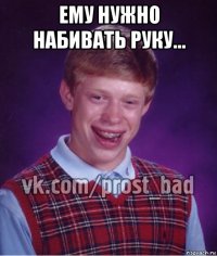 ему нужно набивать руку... 