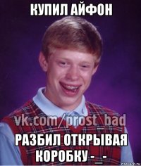 купил айфон разбил открывая коробку -_-