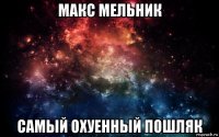 макс мельник самый охуенный пошляк