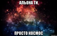 альона ти просто космос