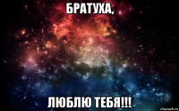 братуха, люблю тебя!!!