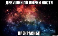 девушки по имени настя прекрасны!