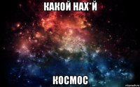 какой нах*й космос