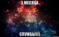 3 месяца службы)))