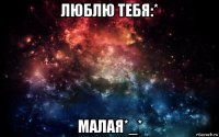 люблю тебя:* малая*_*