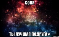 соня ты лучшая подруга♥