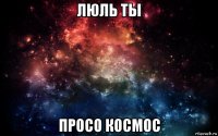 люль ты просо космос