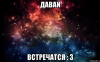 давай встречатся : 3