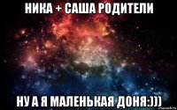 ника + саша родители ну а я маленькая доня:)))