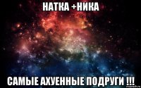 натка +ника самые ахуенные подруги !!!