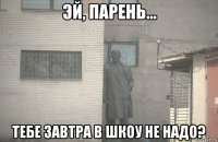  тебе завтра в шкоу не надо?