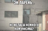  не желаеш немного комунизма?