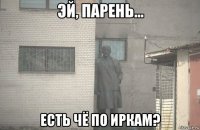  есть чё по иркам?