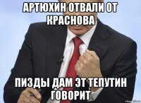 артюхин отвали от краснова пизды дам эт тепутин говорит