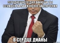 сегоднешнего дня ванюша ты осуждён на пажизненое заключения в сердце дианы