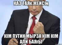 каз таяқ жейсің кім путин мырза кім кім али баяғы