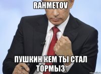 rahmetov пушкин кем ты стал тормыз