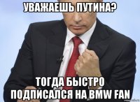 уважаешь путина? тогда быстро подписался на bmw fan