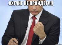 ахтунг не пройдет!!!! 