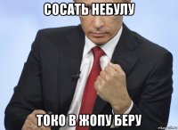 сосать небулу токо в жопу беру