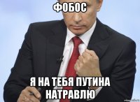 фобос я на тебя путина натравлю