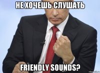 не хочешь слушать friendly sounds?