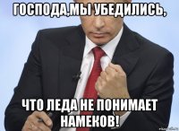 господа,мы убедились, что леда не понимает намеков!