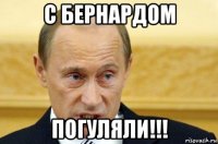 с бернардом погуляли!!!