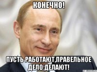 конечно! пусть работают,правельное дело делают!