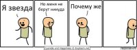 Я звезда Но меня не берут никуда Почему же