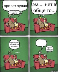 привет чувак привет хлебушка не найдётся? эм.... нет в обще то... спроси у того чувака в той коробке  мудак это тел.... о господи они трахаются!!!