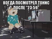 когда посмотрел тонис после "23:59" 