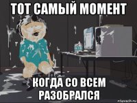 тот самый момент когда со всем разобрался