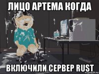 лицо артема когда включили сервер rust