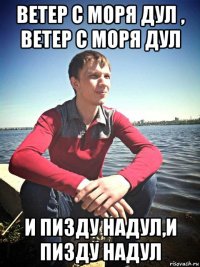 ветер с моря дул , ветер с моря дул и пизду надул,и пизду надул