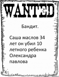 Бандит. Саша маслов 34 лет он убил 10 летного ребенка Олександра павлова