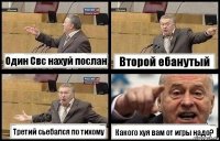 Один Свс нахуй послан Второй ебанутый Третий сьебался по тихому Какого хуя вам от игры надо?