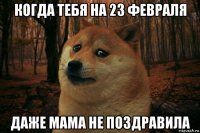 когда тебя на 23 февраля даже мама не поздравила