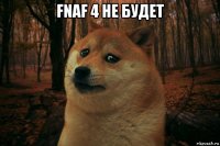 fnaf 4 не будет 