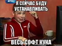 я сейчас буду устанавливать весь софт кука