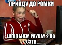 прийду до ромки шпiльнем payday 2 по сэтi!