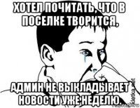 хотел почитать, что в поселке творится, админ не выкладывает новости уже неделю.